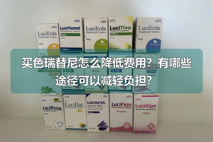 买色瑞替尼怎么降低费用？有哪些途径可以减轻负担？